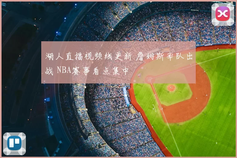 湖人直播视频线更新 詹姆斯率队出战 NBA赛事看点集中