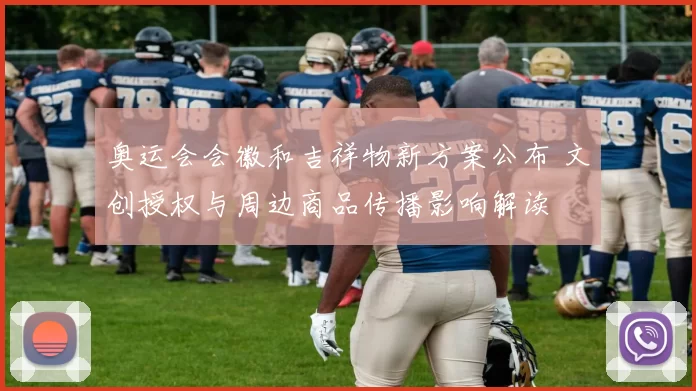 奥运会会徽和吉祥物新方案公布 文创授权与周边商品传播影响解读