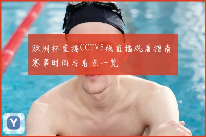 欧洲杯直播CCTV5线直播观看指南 赛事时间与看点一览