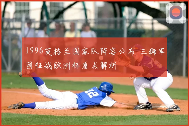 1996英格兰国家队阵容公布 三狮军团征战欧洲杯看点解析