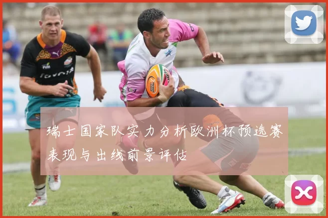 瑞士国家队实力分析欧洲杯预选赛表现与出线前景评估