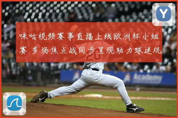 咪咕视频赛事直播上线欧洲杯小组赛 多场焦点战同步呈现助力球迷观赛