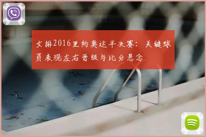 女排2016里约奥运半决赛:关键球员表现左右晋级与比分悬念