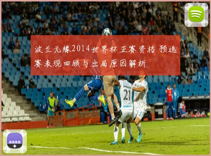 波兰无缘2014世界杯正赛资格 预选赛表现回顾与出局原因解析
