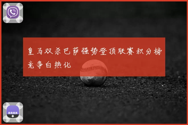 皇马双杀巴萨强势登顶联赛积分榜竞争白热化