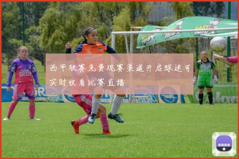 西甲联赛免费观赛渠道开启球迷可实时收看比赛直播