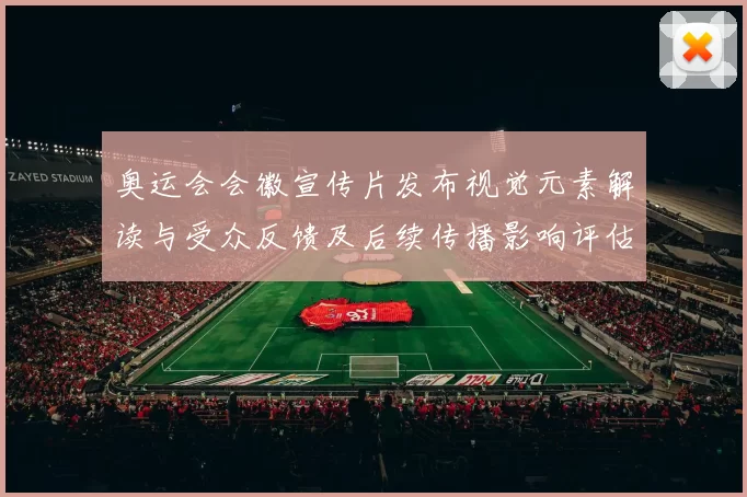 奥运会会徽宣传片发布视觉元素解读与受众反馈及后续传播影响评估