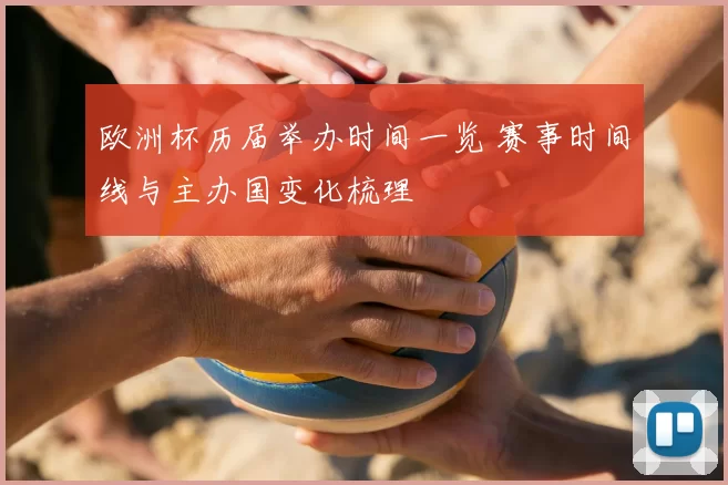 欧洲杯历届举办时间一览 赛事时间线与主办国变化梳理