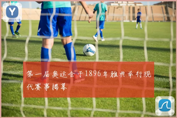 第一届奥运会于1896年雅典举行现代赛事揭幕