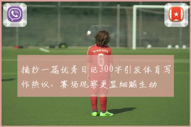 摘抄一篇优秀日记300字引发体育写作热议，赛场观察更显细腻生动