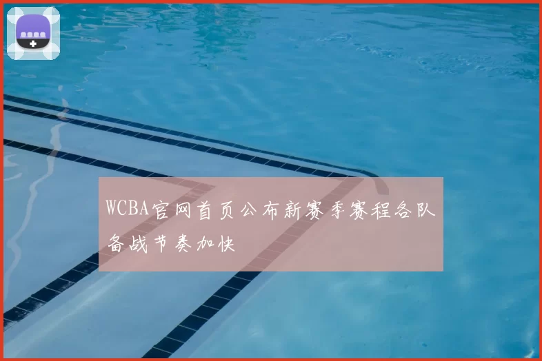 WCBA官网首页公布新赛季赛程各队备战节奏加快