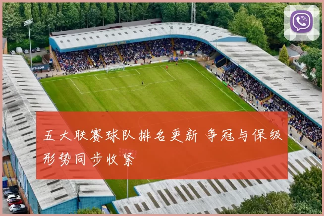 五大联赛球队排名更新 争冠与保级形势同步收紧