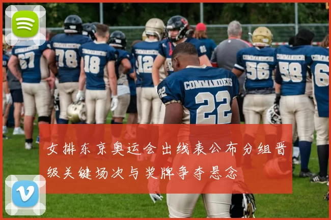 女排东京奥运会出线表公布分组晋级关键场次与奖牌争夺悬念