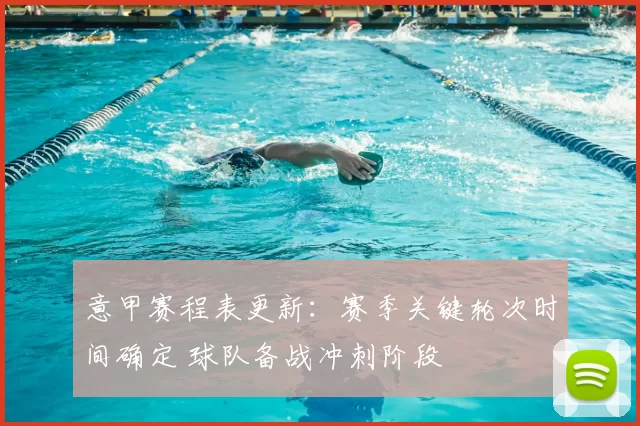 意甲赛程表更新:赛季关键轮次时间确定 球队备战冲刺阶段