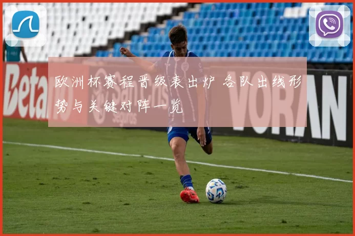 欧洲杯赛程晋级表出炉 各队出线形势与关键对阵一览