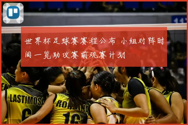 世界杯足球赛赛程公布 小组对阵时间一览助攻赛前观赛计划
