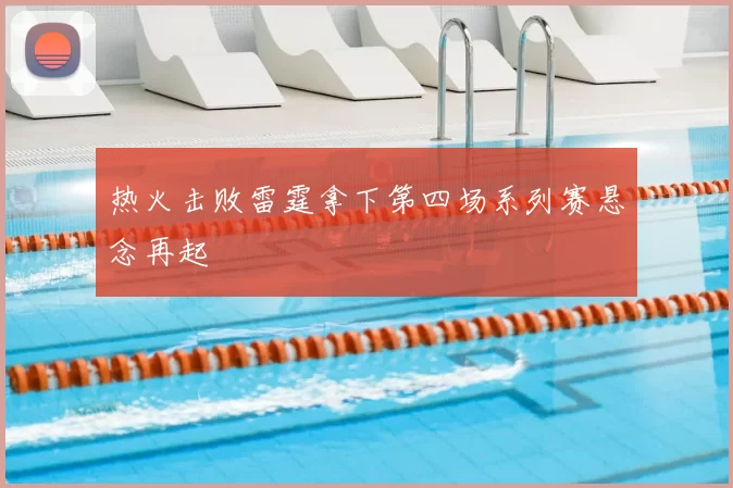 热火击败雷霆拿下第四场系列赛悬念再起