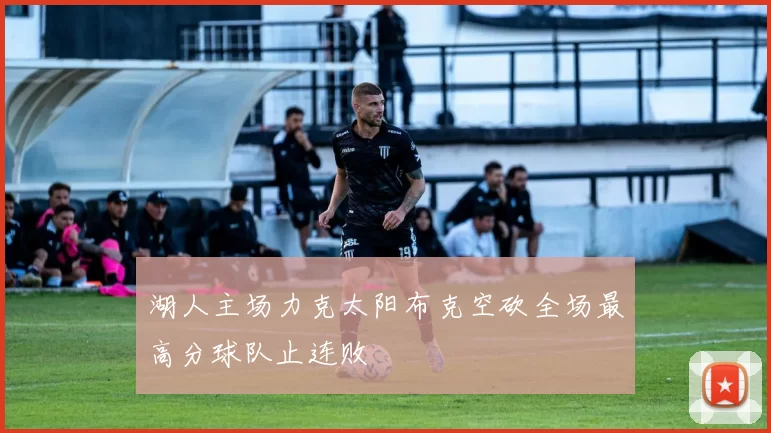 湖人主场力克太阳布克空砍全场最高分球队止连败