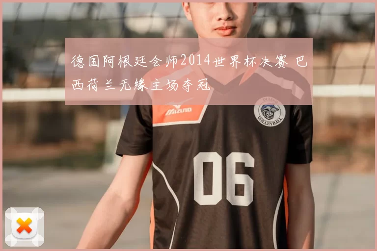 德国阿根廷会师2014世界杯决赛 巴西荷兰无缘主场夺冠