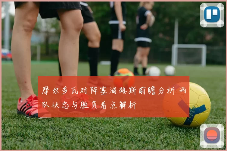 摩尔多瓦对阵塞浦路斯前瞻分析 两队状态与胜负看点解析