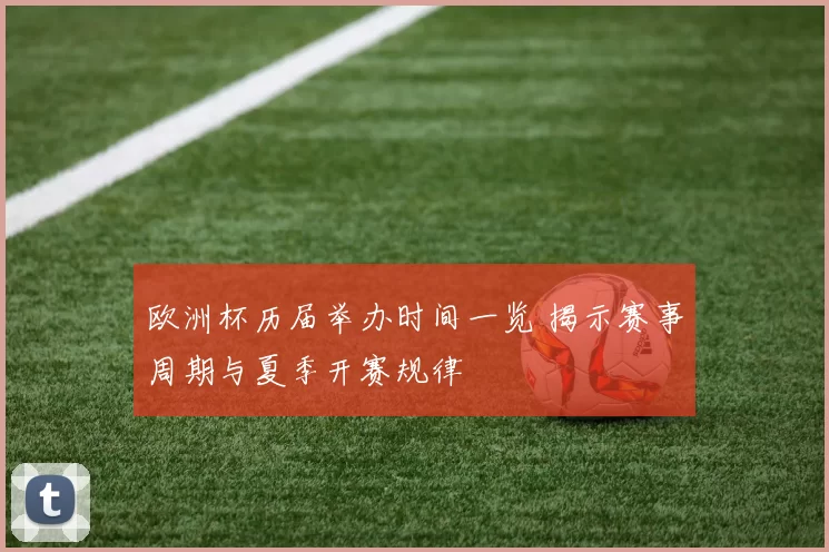 欧洲杯历届举办时间一览 揭示赛事周期与夏季开赛规律