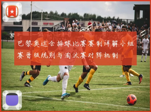 巴黎奥运会排球比赛赛制详解小组赛晋级规则与淘汰赛对阵机制