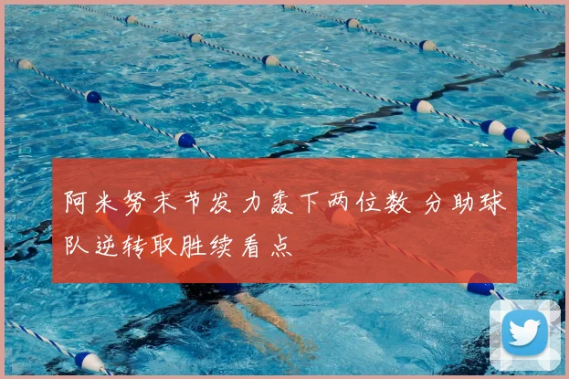 阿米努末节发力轰下两位数 分助球队逆转取胜续看点