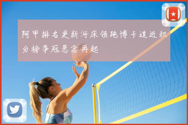 阿甲排名更新河床领跑博卡追近积分榜争冠悬念再起