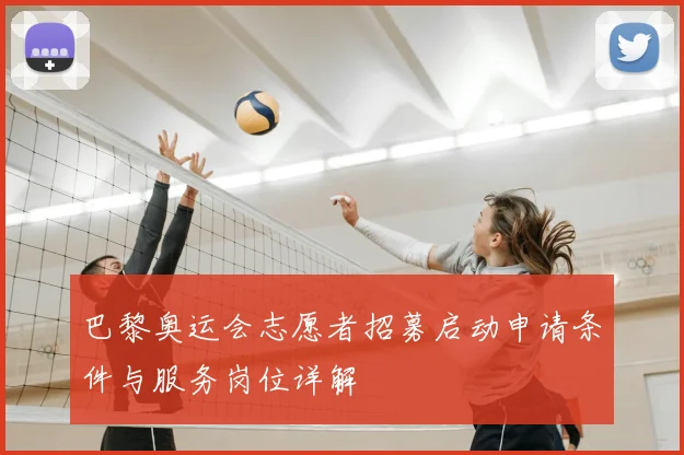 巴黎奥运会志愿者招募启动申请条件与服务岗位详解
