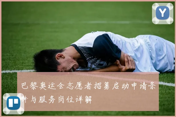 巴黎奥运会志愿者招募启动申请条件与服务岗位详解