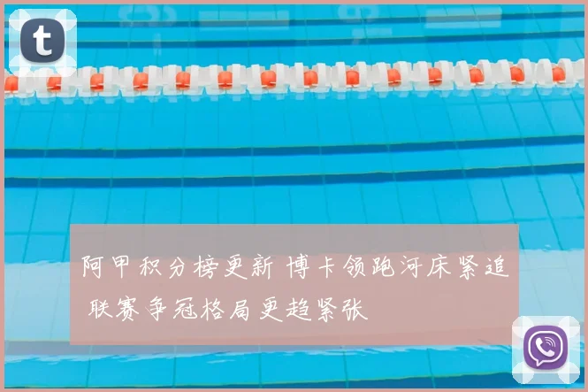 阿甲积分榜更新 博卡领跑河床紧追 联赛争冠格局更趋紧张