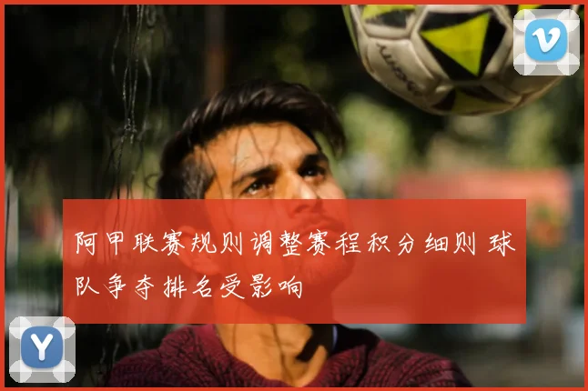 阿甲联赛规则调整赛程积分细则 球队争夺排名受影响