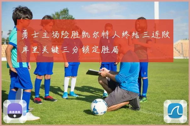 勇士主场险胜凯尔特人终结三连败库里关键三分锁定胜局