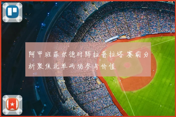 阿甲班菲尔德对阵拉普拉塔 赛前分析聚焦北单两场参考价值